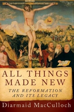 Macculloch, Diarmaid. All Things Made New - The Reformation and Its Legacy. Oxford University Press, USA, 2017.