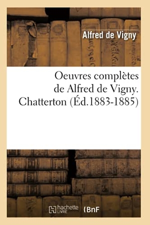Vigny, Alfred De. Oeuvres complètes de Alfred de Vigny. Chatterton (Éd.1883-1885). Hachette Livre, 2018.