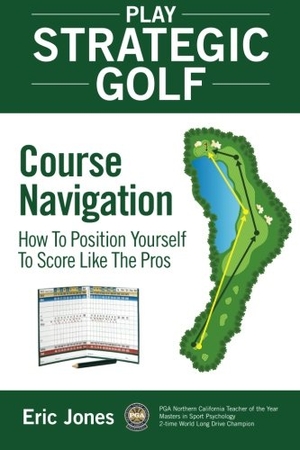 Jones, Eric. Play Strategic Golf: Course Navigation: How To Position Yourself To Score Like The Pros. Touchladybirdlucky Studios, 2015.