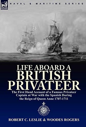 Leslie, Robert C. / Woodes Rogers. Life Aboard a British Privateer - The First Hand Account of a Famous Privateer Captain at War with the Spanish During the Reign of Queen Anne 1707-1711. Oakpast, 2010.