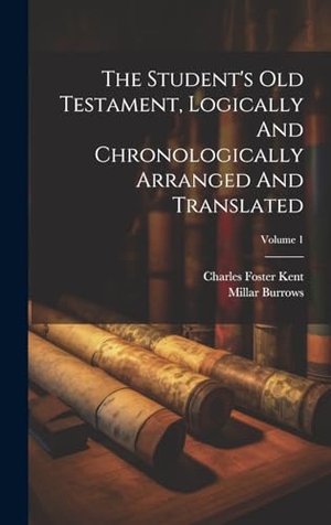 Kent, Charles Foster / Millar Burrows. The Student's Old Testament, Logically And Chronologically Arranged And Translated; Volume 1. Legare Street Press, 2023.