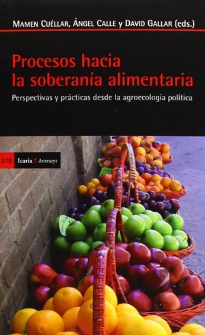 Calle Collado, Ángel / Cuéllar Padilla, María del Carmen et al. Procesos hacia la soberanía alimentaria : perspectivas y prácticas desde la agroecología política. Icaria editorial, 2013.
