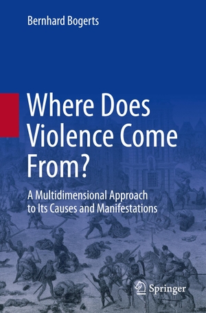 Bogerts, Bernhard. Where Does Violence Come From? - A Multidimensional Approach to Its Causes and Manifestations. Springer International Publishing, 2021.