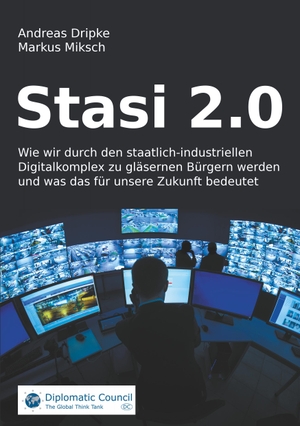 Dripke, Andreas / Markus Miksch. Stasi 2.0 - Wie wir durch den staatlich-industriellen Digitalkomplex zu gläsernen Bürgern werden und was das für unsere Zukunft bedeutet. Diplomatic Council e.V., 2021.
