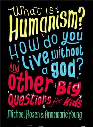 Young, Annemarie / Michael Rosen. What is Humanism? How do you live without a god? And Other Big Questions for Kids. Hachette Children's Group, 2016.