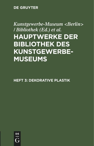 Königliche Museen / Kunstgewerbe-Museum Bibliothek (Hrsg.). Dekorative Plastik. De Gruyter, 1897.
