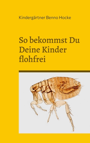 Benno Hocke, Kindergärtner. So bekommst Du Deine Kinder flohfrei - Mein Geheimtipp für Dich. Books on Demand, 2023.
