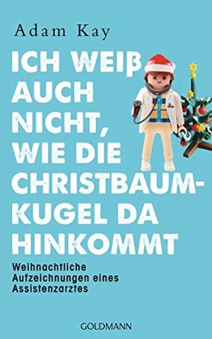 Kay, Adam. Ich weiß auch nicht, wie die Christbaumkugel da hinkommt - Weihnachtliche Aufzeichnungen eines Assistenzarztes. Goldmann Verlag, 2020.