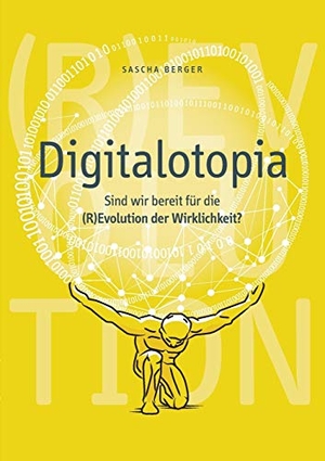 Berger, Sascha. Digitalotopia - Sind wir bereit für die (R)Evolution der Wirklichkeit?. Books on Demand, 2019.