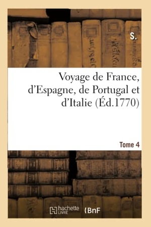 S.. Voyage de France, d'Espagne, de Portugal et d'Italie. Tome 4. Hachette Livre, 2020.