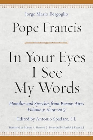 Francis, Pope. In Your Eyes I See My Words - Homilies and Speeches from Buenos Aires, Volume 3: 2009-2013. Fordham University Press, 2020.