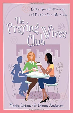 Littauer, Marita / Dianne Anderson. The Praying Wives Club - Gather Your Girlfriends and Pray for Your Marriage. Kregel Publications, 2006.