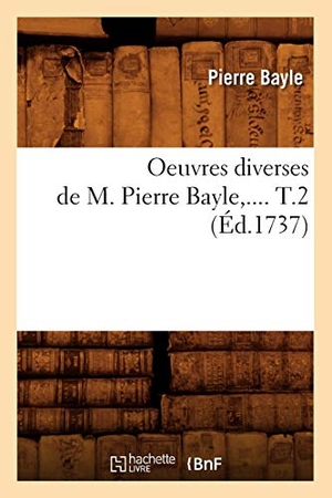 Bayle P. Oeuvres diverses de M. Pierre Bayle. Tome 2 (Éd.1737). Hachette Livre, 2018.