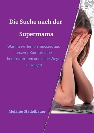 Stadelbauer, Melanie. Die Suche nach der Supermama - Warum wir lernen müssen, aus unserer Komfortzone herauszutreten und neue Wege zu wagen. tredition, 2019.