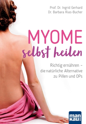 Gerhard, Ingrid / Barbara Rias-Bucher. Myome selbst heilen - Richtig ernähren - die natürliche Alternative zu Pillen und OPs. Mankau Verlag, 2018.