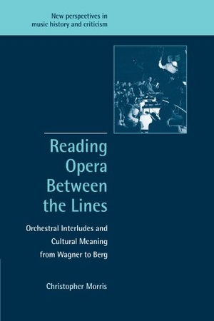 Morris, Christopher / Morris Christopher. Reading Opera Between the Lines - Orchestral Interludes and Cultural Meaning from Wagner to Berg. Cambridge University Press, 2007.