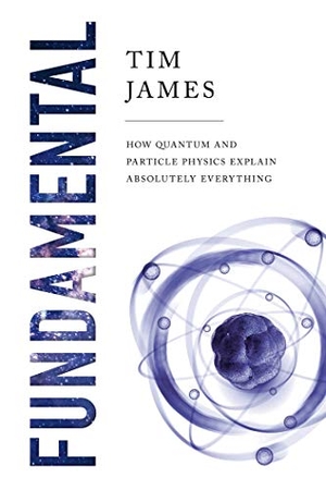 James, Tim. Fundamental: How Quantum and Particle Physics Explain Absolutely Everything. Pegasus Books, 2020.