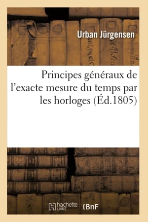 Jurgensen. Principes Généraux de l'Exacte Mesure Du Temps Par Les Horloges. Hachette Livre - BNF, 2016.