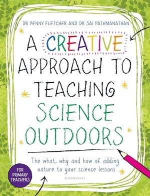 Fletcher, Penny / Sai Pathmanathan. A Creative Approach to Teaching Science Outdoors - The what, why and how of teaching science outdoors. Bloomsbury Publishing PLC, 2025.