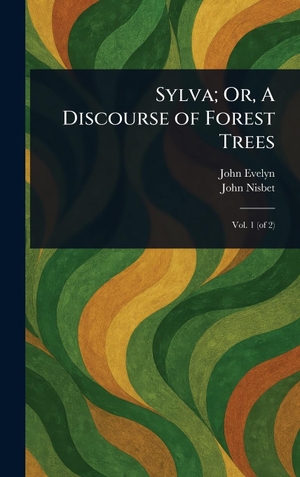 Evelyn, John / John Nisbet. Sylva; Or, A Discourse of Forest Trees. Creative Media Partners, LLC, 2025.