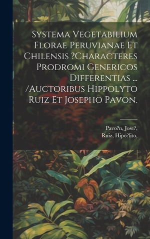 Jose? / Hipo?lito. Systema Vegetabilium Florae Peruvianae Et Chilensis ?characteres Prodromi Genericos Differentias ... /auctoribus Hippolyto Ruiz Et Josepho Pavon.. Tradd Street Press, 2023.
