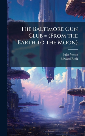 Verne, Jules / Edward Roth. The Baltimore Gun Club = (From the Earth to the Moon). Tradd Street Press, 2025.