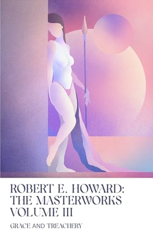 Howard, Robert E. Grace and Treachery - Volume III of the Robert E. Howard Masterworks. Foundation Publishing Group, 2025.