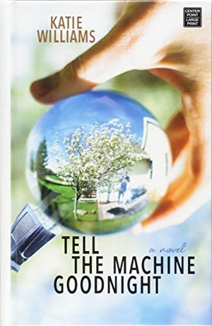 Williams, Katie. Tell the Machine Goodnight. Center Point, 2018.