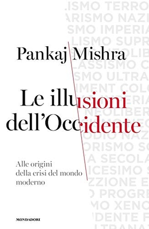 Mishra, Pankaj. Le illusioni dell'Occidente. Alle origini della crisi del mondo moderno. Mondadori, 2021.