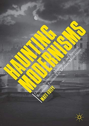 Foley, Matt. Haunting Modernisms - Ghostly Aesthetics, Mourning, and Spectral Resistance Fantasies in Literary Modernism. Springer International Publishing, 2018.