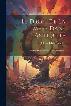 Bachofen, Johann Jakob. Le Droit De La Mère Dans L'Antiquité: Préface De L'Ouvrage "Das Mutterrecht". Creative Media Partners, LLC, 2023.