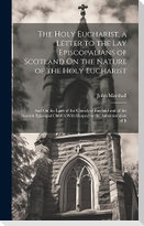 The Holy Eucharist, a Letter to the Lay Episcopalians of Scotland On the Nature of the Holy Eucharist: And On the Laws of the Church of England and of