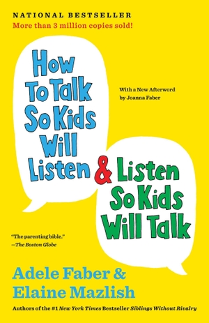 Faber, Adele / Elaine Mazlish. How to Talk So Kids Will Listen & Listen So Kids Will Talk. Scribner Book Company, 2012.