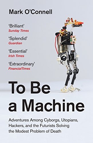 O'Connell, Mark. To Be a Machine - Adventures Among Cyborgs, Utopians, Hackers and the Futurists Solving the Modest Problem of Death.. Granta Publications, 2018.