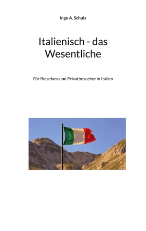 Schulz, Ingo A.. Italienisch - das Wesentliche - Für Reisefans und Privatbesucher in Italien. Books on Demand, 2023.