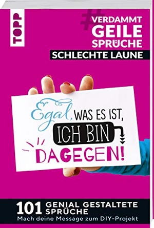 Pypke, Susanne. #VerdammtGeileSprüche SCHLECHTE LAUNE. Egal was es ist, ich bin dagegen - 101 genial gestaltete Sprüche. Mach deine Message zum DIY-Projekt. frechverlag GmbH, 2019.