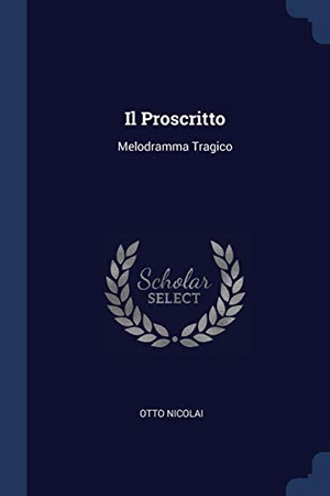 Nicolai, Otto. Il Proscritto - Melodramma Tragico. Creative Media Partners, LLC, 2018.