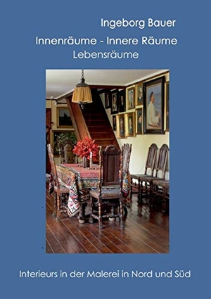 Bauer, Ingeborg. Innenräume - innere Räume - Lebensräume - Interieurs in der Malerei in Nord und Süd. Books on Demand, 2018.