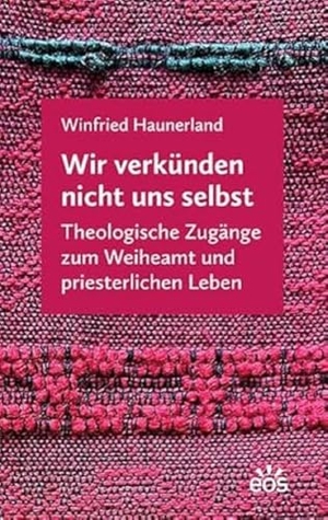 Haunerland, Winfried. Wir verkünden nicht uns selbst - Theologische Zugänge zum Weiheamt und priesterlichen Leben. Eos Verlag U. Druck, 2023.