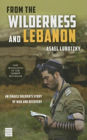 Lubotzky, Asael. From the Wilderness and Lebanon: An Israeli Soldier's Story of War and Recovery. TOBY PR LTD, 2016.