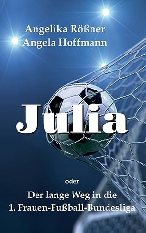 Rößner, Angelika / Angela Hoffmann. Julia oder der lange Weg in die 1. Frauen Fußballbundesliga. BoD - Books on Demand, 2023.