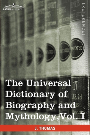 Thomas, Joseph. The Universal Dictionary of Biography and Mythology, Vol. I (in Four Volumes) - A-Clu. Cosimo Classics, 2013.