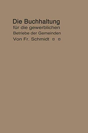 Schmidt, F.. Die Buchhaltung für die gewerblichen Betriebe der Gemeinden - Erläutert an einem Beispiel der Buchführung eines Elektrizitätswerkes. Springer Berlin Heidelberg, 1914.