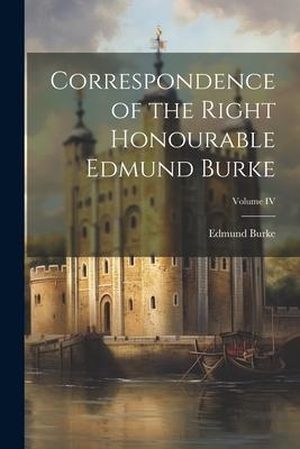 Burke, Edmund. Correspondence of the Right Honourable Edmund Burke; Volume IV. Creative Media Partners, LLC, 2023.