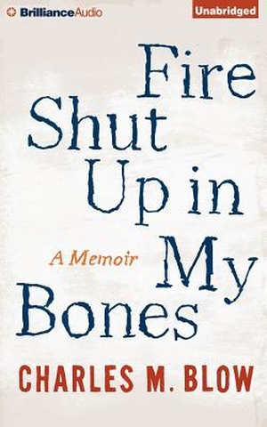 Blow, Charles M.. Fire Shut Up in My Bones: A Memoir. Audio Holdings, 2015.