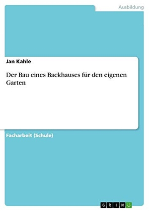 Kahle, Jan. Der Bau eines Backhauses für den eigenen Garten. GRIN Publishing, 2017.