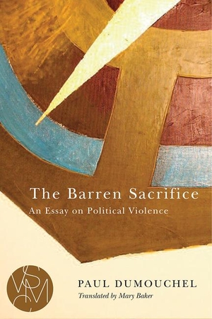 Dumouchel, Paul. The Barren Sacrifice - An Essay on Political Violence. Michigan State University Press, 2015.