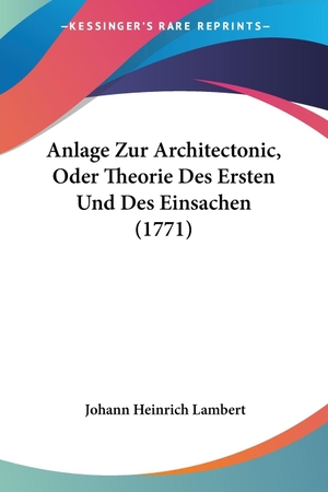 Lambert, Johann Heinrich. Anlage Zur Architectonic, Oder Theorie Des Ersten Und Des Einsachen (1771). Kessinger Publishing, LLC, 2009.