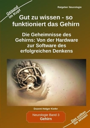 Kiefer, Holger. Gut zu wissen - so funktioniert das Gehirn - Die Geheimnisse des Gehirns: Von der Hardware zur Software des erfolgreichen Denkens. Kiefer-Coaching, 2023.