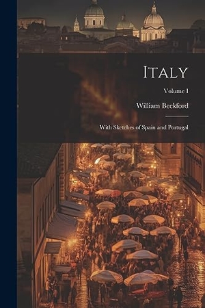 Beckford, William. Italy: With Sketches of Spain and Portugal; Volume I. LEGARE STREET PR, 2023.